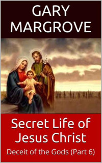 Gary Margrove — Secret Life of Jesus Christ: Deceit of the Gods (Part 6) 