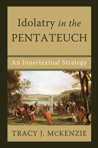 McKenzie, Tracy J.; — Idolatry in the Pentateuch