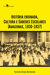 Tarcisio Serpa Normando; — Histria ensinada, Cultura e Saberes Escolares (Amazonas, 1930-1937)