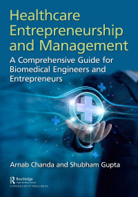 Arnab Chanda & Shubham Gupta — Healthcare Entrepreneurship and Management: A Comprehensive Guide for Biomedical Engineers and Entrepreneurs