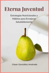 César González Andrade — Eterna Juventud: Estrategias Nutricionales y Hábitos para Envejecer Saludablemente (Spanish Edition)