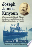 Joseph K. Houts, Jr. — Joseph James Kinyoun : Discoverer of Bubonic Plague in America and Father of the National Institutes of Health