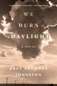 Bret Anthony Johnston — We Burn Daylight: A Novel