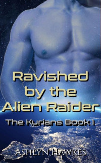 Ashlyn Hawkes — Ravished by the Alien Raider: An Alien Abduction Romance (The Kurians Book 1)