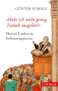 Scholz, Günter — Habe ich nicht genug Tumult ausgelöst? Martin Luther in Selbstzeugnissen