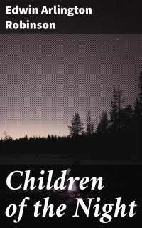 Edwin Arlington Robinson — Children of the Night