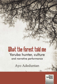 Ayo Adeduntan — What the forest told me: Yoruba hunter, culture and narrative performance