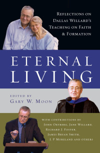 Gary W. Moon — Eternal Living: Reflections on Dallas Willard's Teaching on Faith and Formation