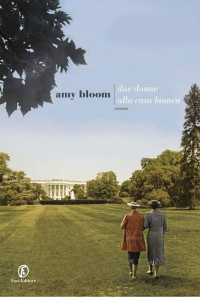 Amy Bloom [Bloom, Amy] — Due donne alla Casa Bianca