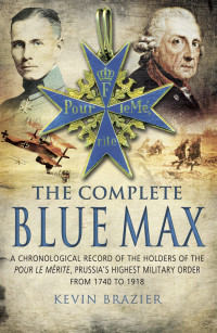 Brazier, Kevin — The Complete Blue Max · A Chronological Record of the Holders of the Pour Le Mérite, Prussia's Highest Military Order, From 1740 to 1918