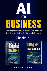 Russel Grant — AI for Business: The Beginner's Fast Track to ChatGPT for Productivity, Profit, and Growth (2 books in 1)