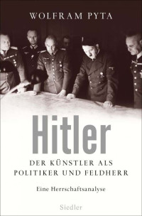 Wolfram Pyta — Hitler: Der Künstler als Politiker und Feldherr. Eine Herrschaftsanalyse (German Edition)