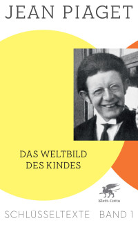 Jean Piaget;Richard Kohler; — Das Weltbild des Kindes (Schlüsseltexte in 6 Bänden, Bd. 1)