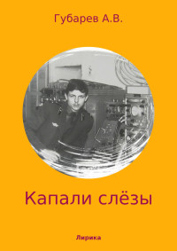 Алексей Васильевич Губарев — Капали слёзы. Сборник стихотворений