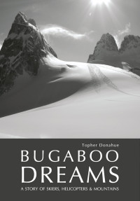 Donahue, Topher — Bugaboo Dreams · A Story of Skiers, Helicopters Mountains