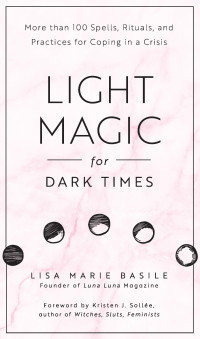 Lisa Marie Basile — Light Magic for Dark Times: More than 100 Spells, Rituals, and Practices for Coping in a Crisis