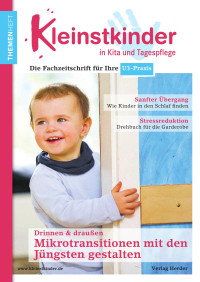 © Verlag Herder GmbH — Kleinstkinder · Die Fachzeitschrift für Ihre U3-Praxis · Themenheft Mikrotransitionen mit den Jüngsten gestalten