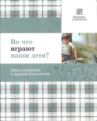 Елена Смирнова — Во что играют наши дети? Игры и игрушки в зеркале психологии