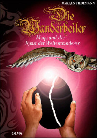Markus Tiedemann [Tiedemann, Markus] — Die Wanderheiler. Maya und die Kunst der Weltenwanderer (German Edition)