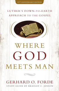 Gerhard O. Forde — Where God Meets Man: Luther’s Down-to-Earth Approach to the Gospel