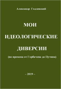 Александр Александрович Годлевский — Мои идеологические диверсии (во времена от Горбачева до Путина)