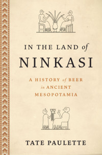 Tate Paulette — In the Land of Ninkasi: A History of Beer in Mesopotamia