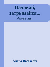 Елена Семеновна Василевич — Пачакай, затрымайся...