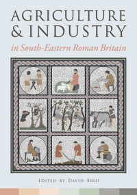 David Bird; — Agriculture and Industry in South-Eastern Roman Britain