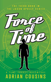Adrian Cousins — Force of Time: A Time Travel Adventure (The Jason Apsley Series Book 3)