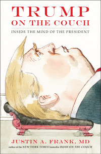 Justin A. Frank, MD — Trump on the Couch: Inside the Mind of the President