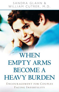 Sandra Glahn, William Cutrer — When Empty Arms Become a Heavy Burden