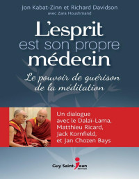 Jon Kabat-Zinn, Richard Davidson, Zara Houshmand — L'Esprit Est Son Propre Médecin, le Pouvoir de Guérison de la Méditation