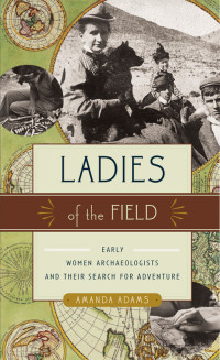 Amanda Adams [Adams, Amanda] — Ladies of the Field: Early Women Archaeologists & Their Search for Adventure