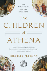 Charles Freeman; — The Children of Athena: Greek Intellectuals in the Age of Rome: 150 BC-400 AD