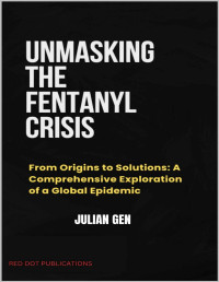 Julian Gen — Unmasking the Fentanyl Crisis: From Origins to Solutions: A Comprehensive Exploration of a Global Epidemic