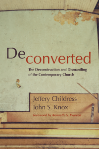 Jeffery Childress; John S. Knox; — Deconverted: The deconstruction and dismantling of the contemporary church