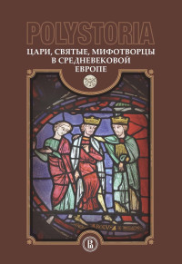 Коллектив авторов — Polystoria. Цари, святые, мифотворцы в средневековой Европе [litres]