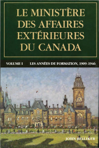 John Hilliker — Le ministère des Affaires extérieures du Canada: Volume I : Les années de formation, 1909–1946