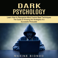 Maxine Biondo — Dark Psychology: Learn How to Recognize Mind Control Best Techniques (The Guide to Knowing the Strategies of a Successful Persuader)