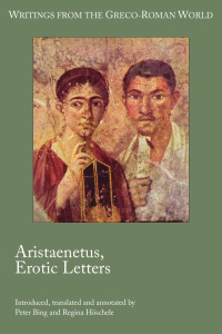 Peter Bing & Regina Hoschele (Translators & Annotators) — Aristaenetus, Erotic Letters (Writings from the Greco-Roman World, Number 32)