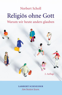 Scholl, Norbert — Religiös ohne Gott: Warum wir heute anders glauben