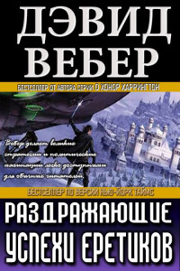 Дэвид Вебер — Раздражающие успехи еретиков [ЛП]