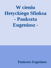 Paukszta Eugeniusz — W cieniu Hetyckiego Sfinksa - Paukszta Eugeniusz - Paukszta Eugeniusz