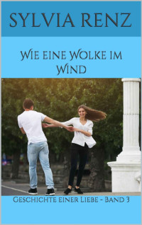 Sylvia Renz [Renz, Sylvia] — Wie eine Wolke im Wind: Geschichte einer Liebe - Band 3 (Chris und Viola) (German Edition)