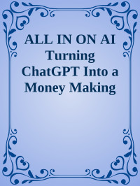 Unknown — ALL IN ON AI Turning ChatGPT Into a Money Making Machine nodrm