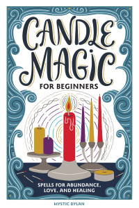 Dylan, Mystic — Candle Magic for Beginners: Spells for Prosperity, Love, Abundance, and More