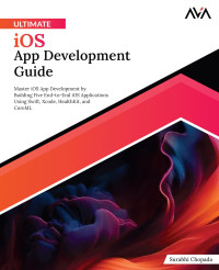 Surabhi Chopada — Ultimate iOS App Development Guide: Master iOS App Development by Building Five End-to-End iOS Applications