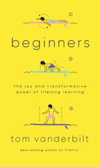 Tom Vanderbilt — Beginners: The Joy and Transformative Power of Lifelong Learning
