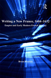 Brazeau, Brian. — Writing a New France, 1604-1632