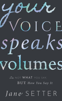 Jane Setter; — Your Voice Speaks Volumes: It's Not What You Say, But How You Say It